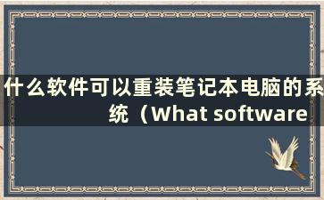 什么软件可以重装笔记本电脑的系统（What software can reinstall the system-）